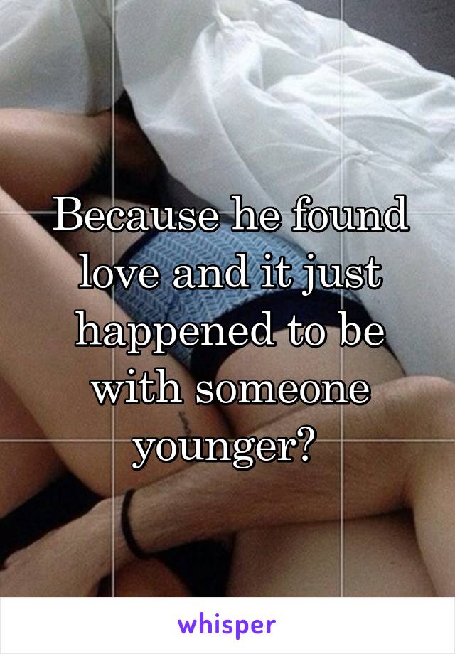 Because he found love and it just happened to be with someone younger? 