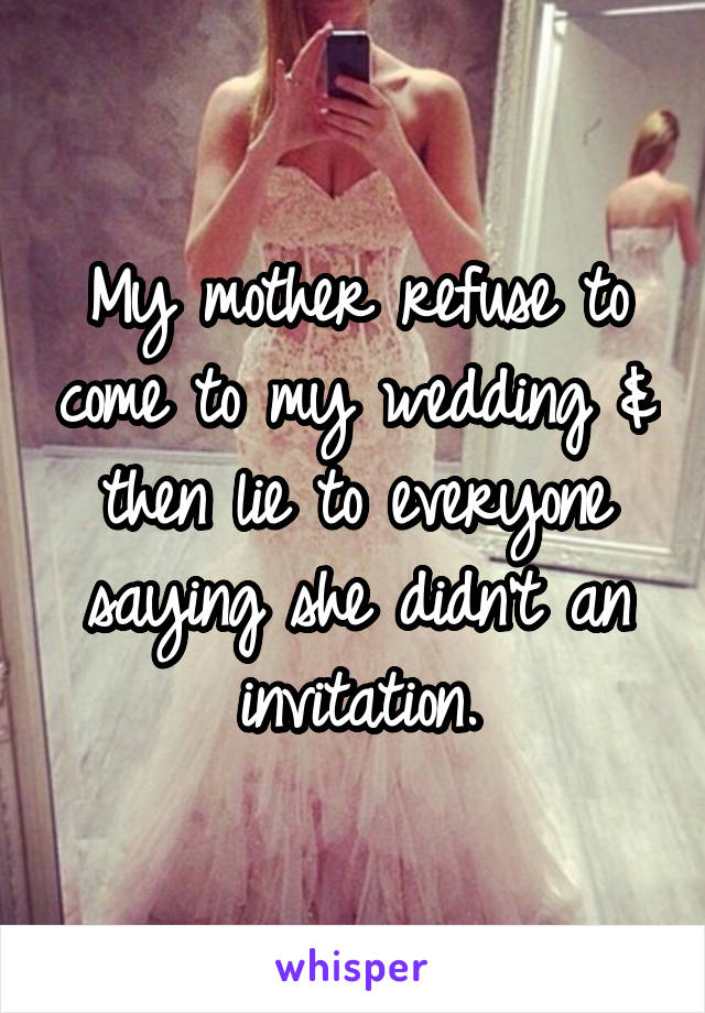 My mother refuse to come to my wedding & then lie to everyone saying she didn't an invitation.