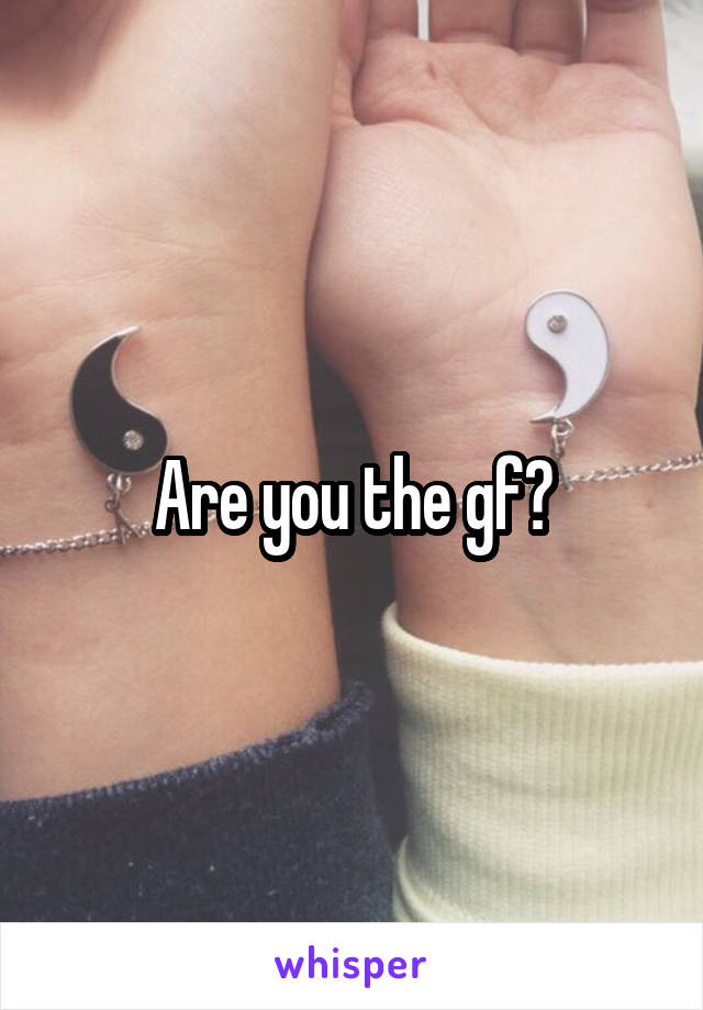 Are you the gf?