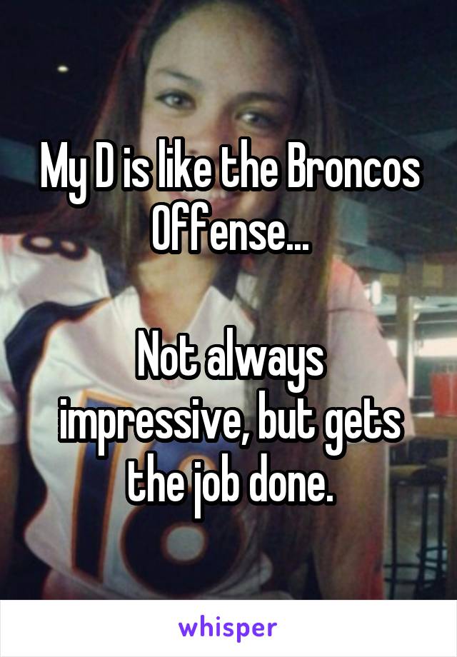 My D is like the Broncos Offense...

Not always impressive, but gets the job done.