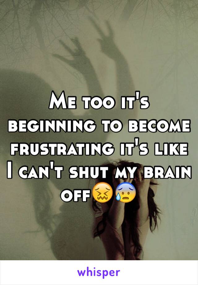 Me too it's beginning to become frustrating it's like I can't shut my brain off😖😰