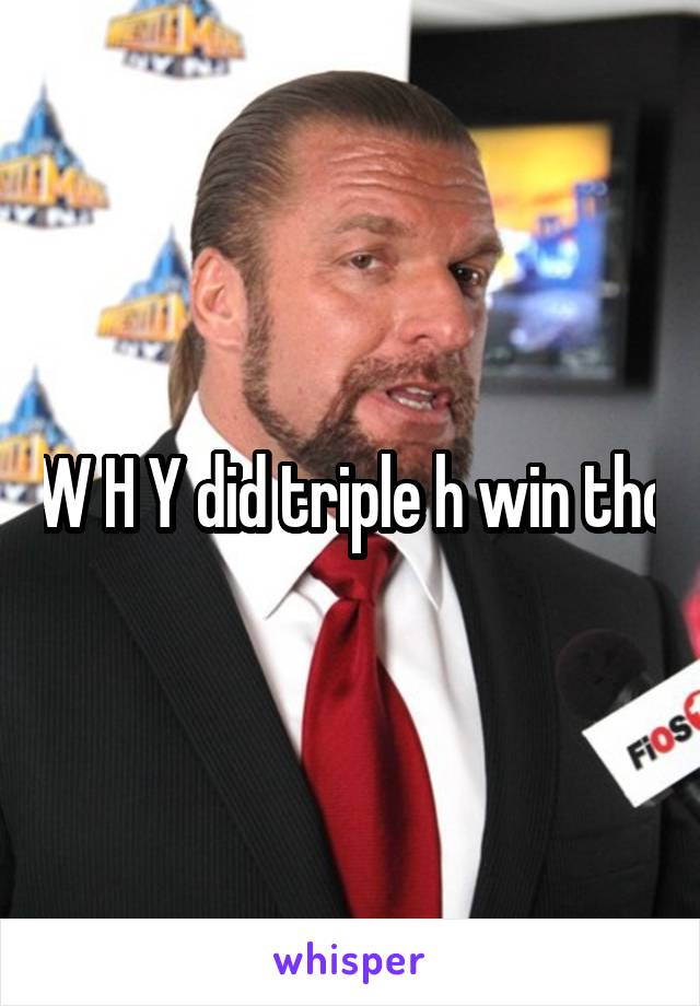 W H Y did triple h win tho