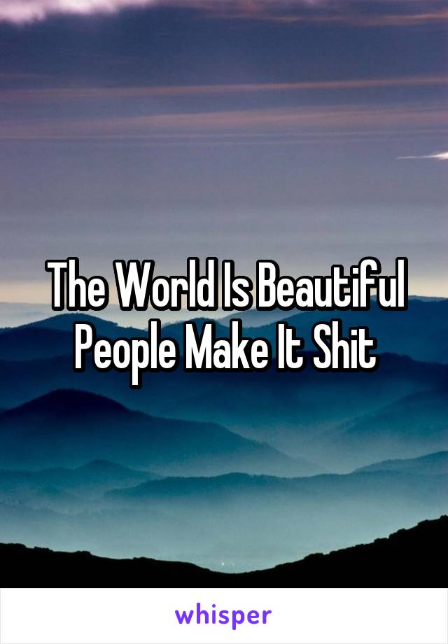 The World Is Beautiful
People Make It Shit