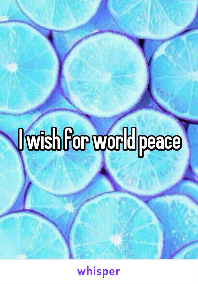 I wish for world peace