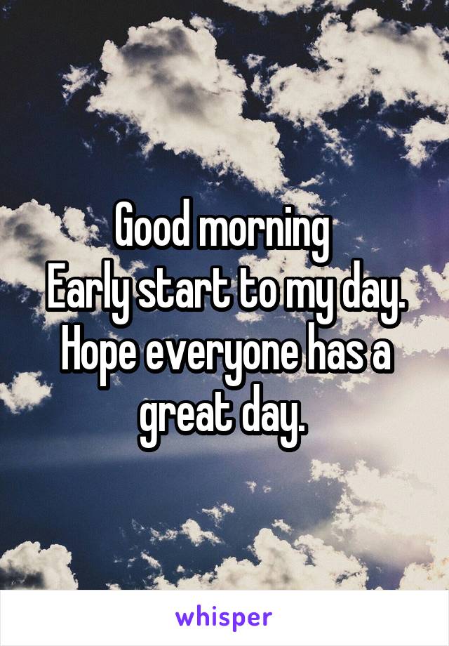 Good morning 
Early start to my day. Hope everyone has a great day. 