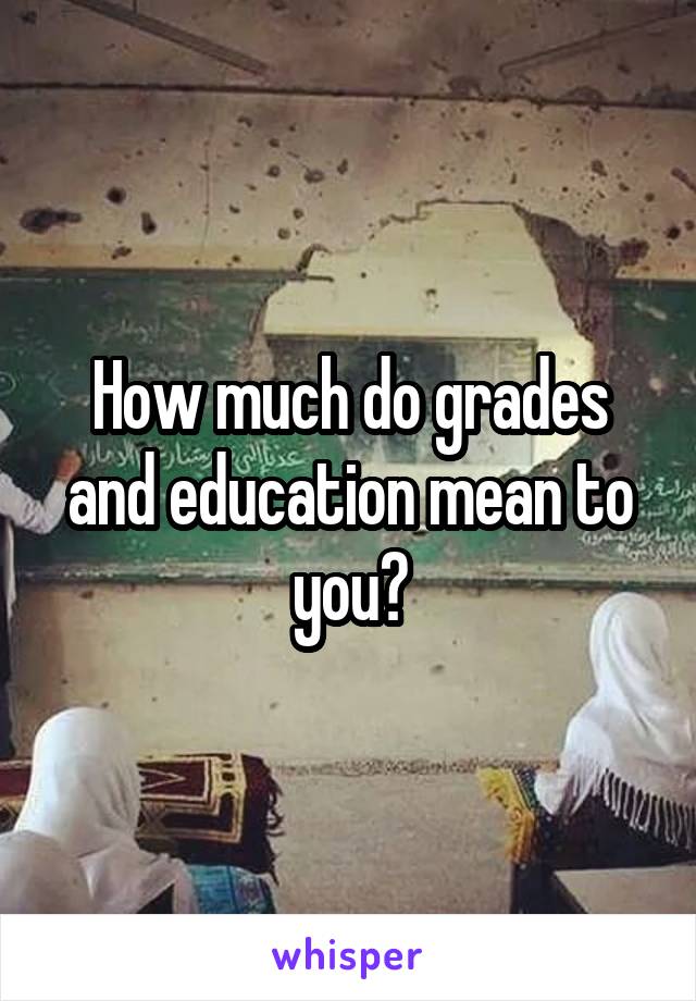 How much do grades and education mean to you?