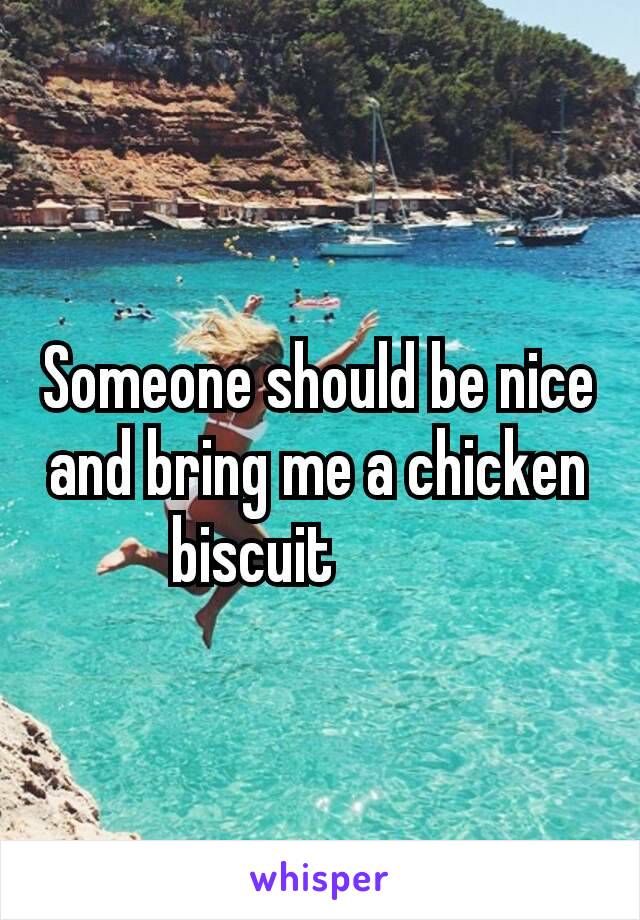 Someone should be nice and bring me a chicken biscuit😂😂😂😂