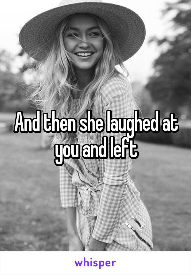 And then she laughed at you and left