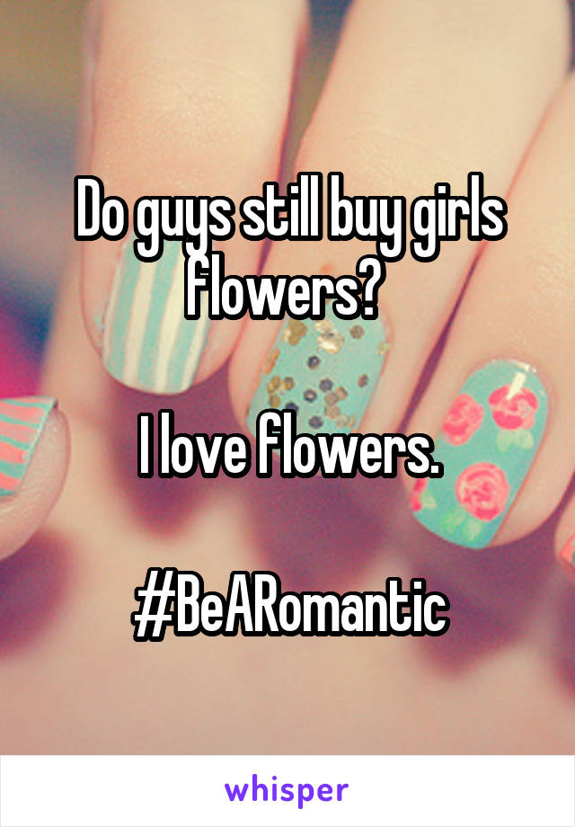 Do guys still buy girls flowers? 

I love flowers.

#BeARomantic