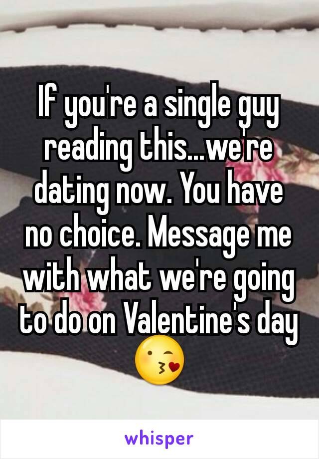 If you're a single guy reading this...we're dating now. You have no choice. Message me with what we're going to do on Valentine's day 😘