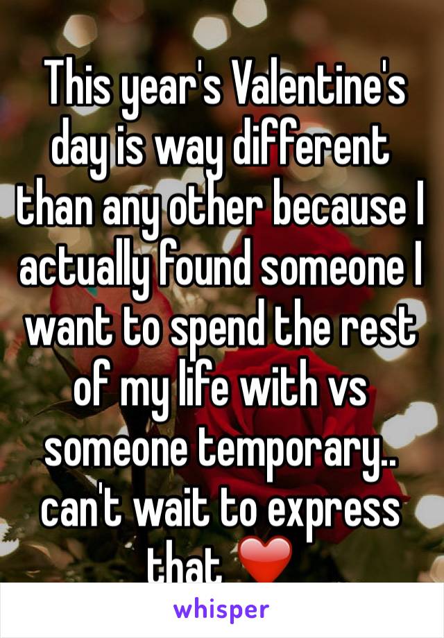  This year's Valentine's day is way different than any other because I actually found someone I want to spend the rest of my life with vs someone temporary.. can't wait to express that ❤️