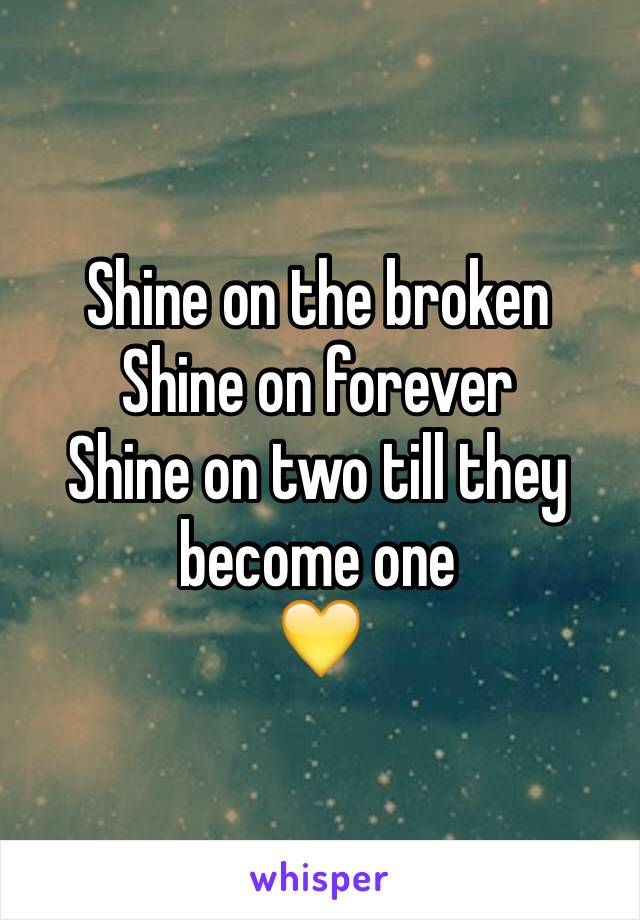 Shine on the broken
Shine on forever 
Shine on two till they become one
💛