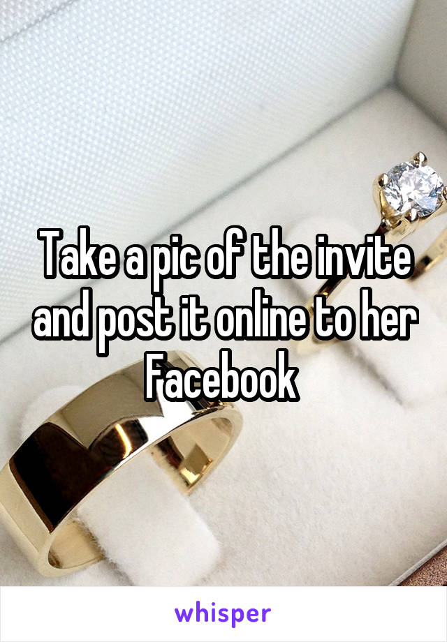 Take a pic of the invite and post it online to her Facebook 