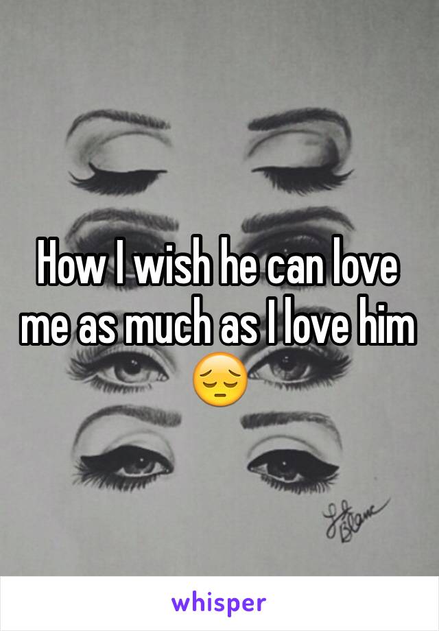 How I wish he can love me as much as I love him 😔