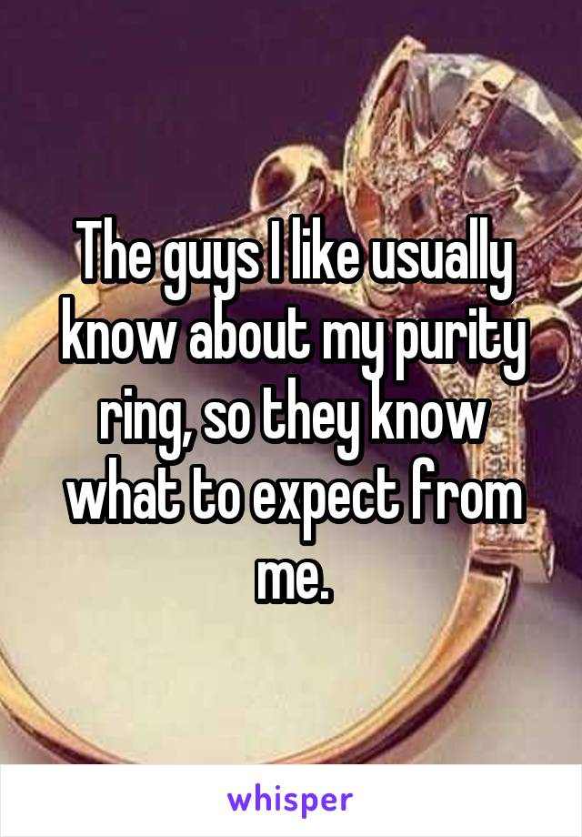 The guys I like usually know about my purity ring, so they know what to expect from me.