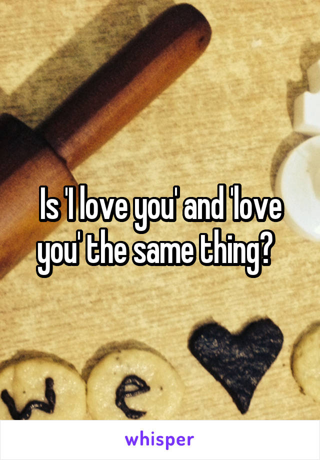 Is 'I love you' and 'love you' the same thing?  