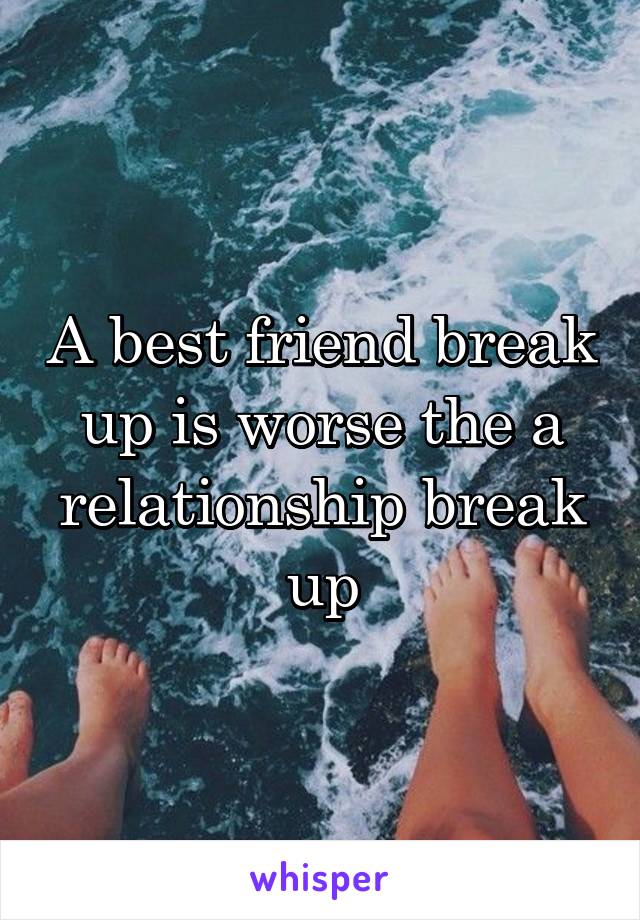 A best friend break up is worse the a relationship break up