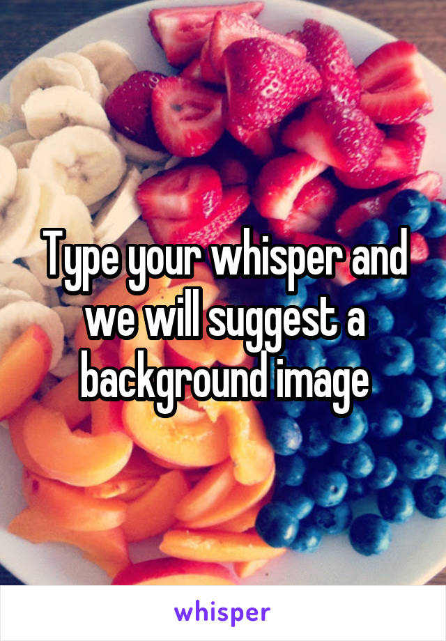 Type your whisper and we will suggest a background image