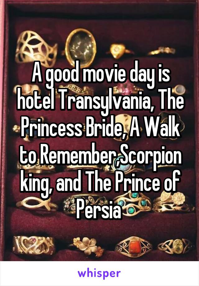 A good movie day is hotel Transylvania, The Princess Bride, A Walk to Remember,Scorpion king, and The Prince of Persia 