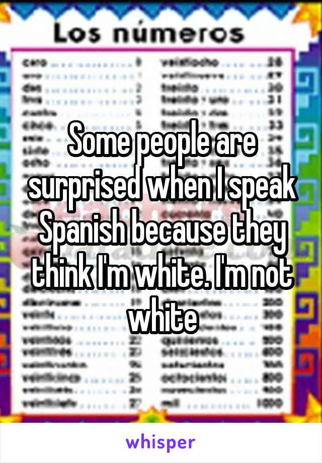 Some people are surprised when I speak Spanish because they think I'm white. I'm not white