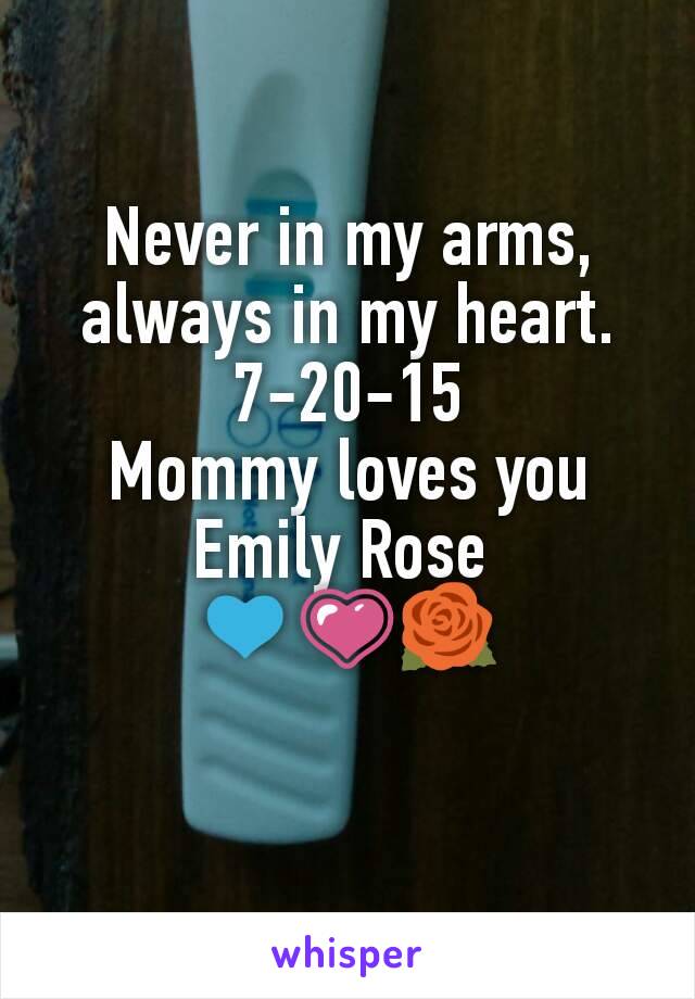 Never in my arms, always in my heart.
7-20-15
Mommy loves you Emily Rose 
💙💗🌹