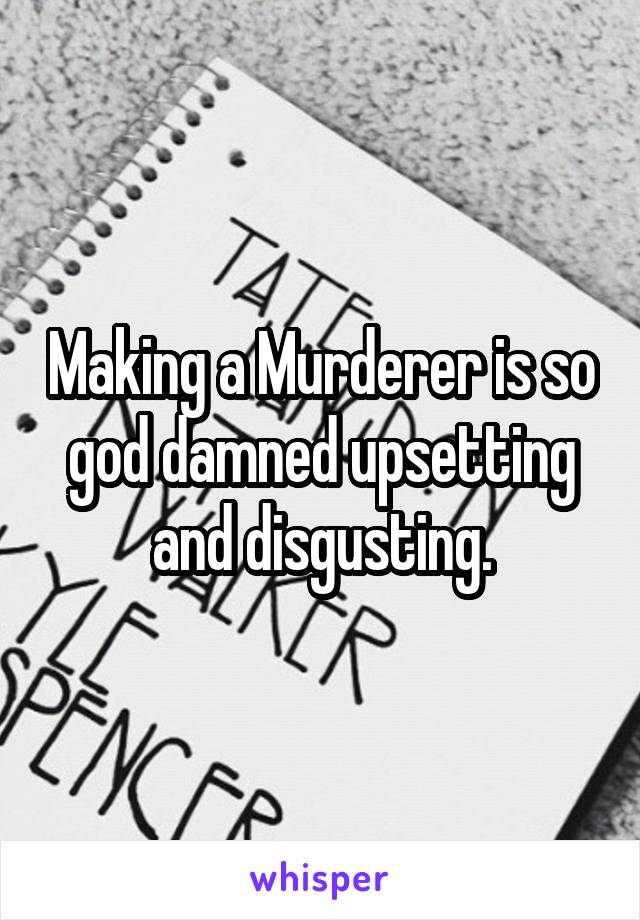 Making a Murderer is so god damned upsetting and disgusting.