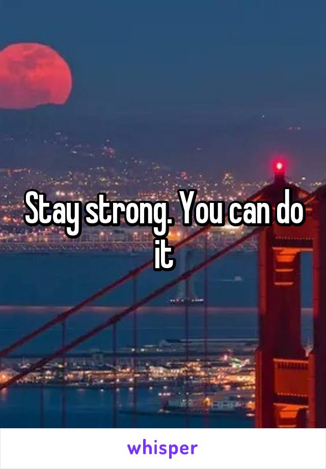 Stay strong. You can do it