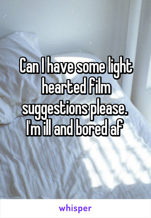 Can I have some light hearted film suggestions please. 
I'm ill and bored af 
