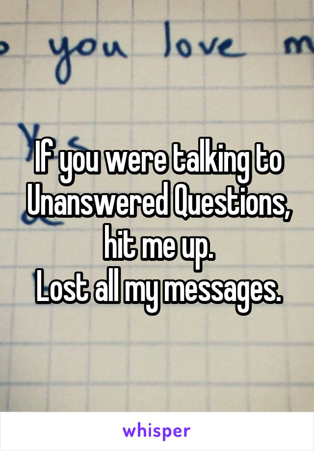 If you were talking to Unanswered Questions, hit me up.
Lost all my messages.