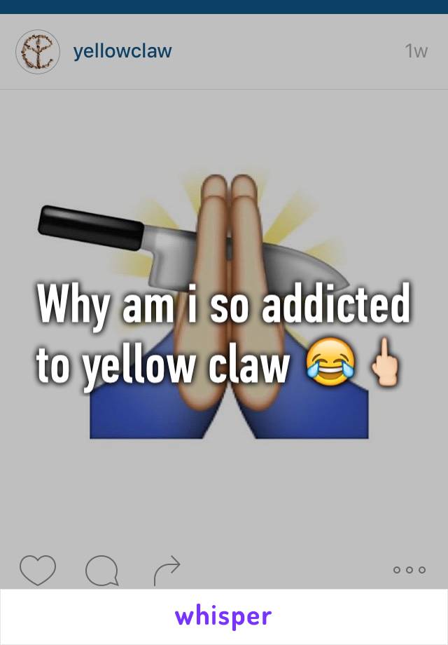 Why am i so addicted to yellow claw 😂🖕🏻