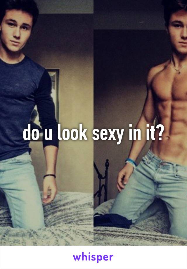 do u look sexy in it?