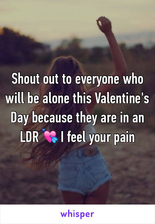 Shout out to everyone who will be alone this Valentine's Day because they are in an LDR 💘 I feel your pain