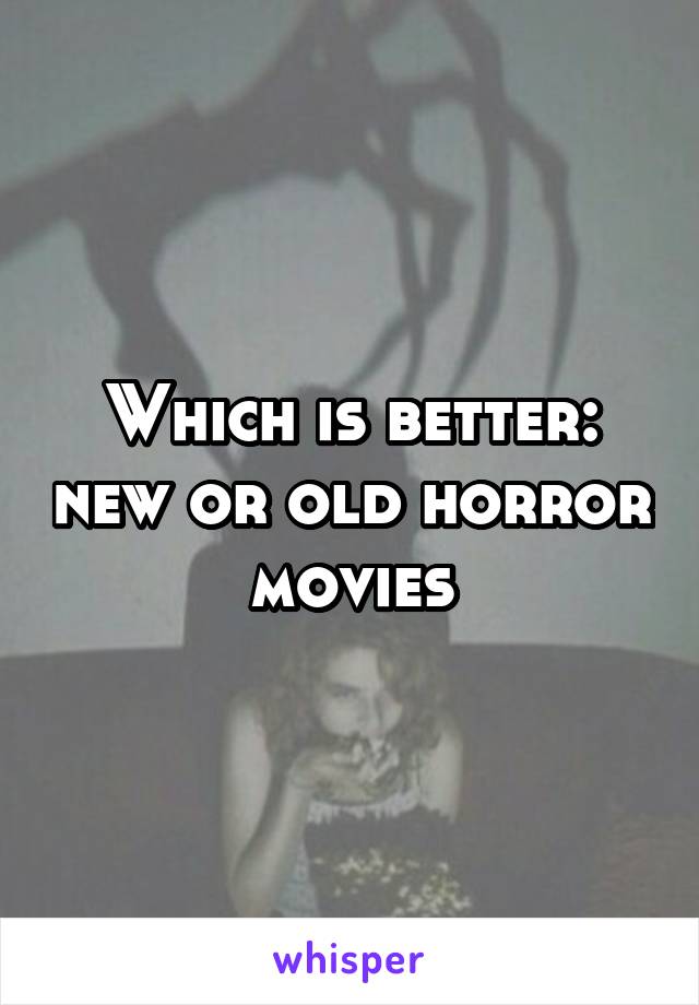 Which is better: new or old horror movies