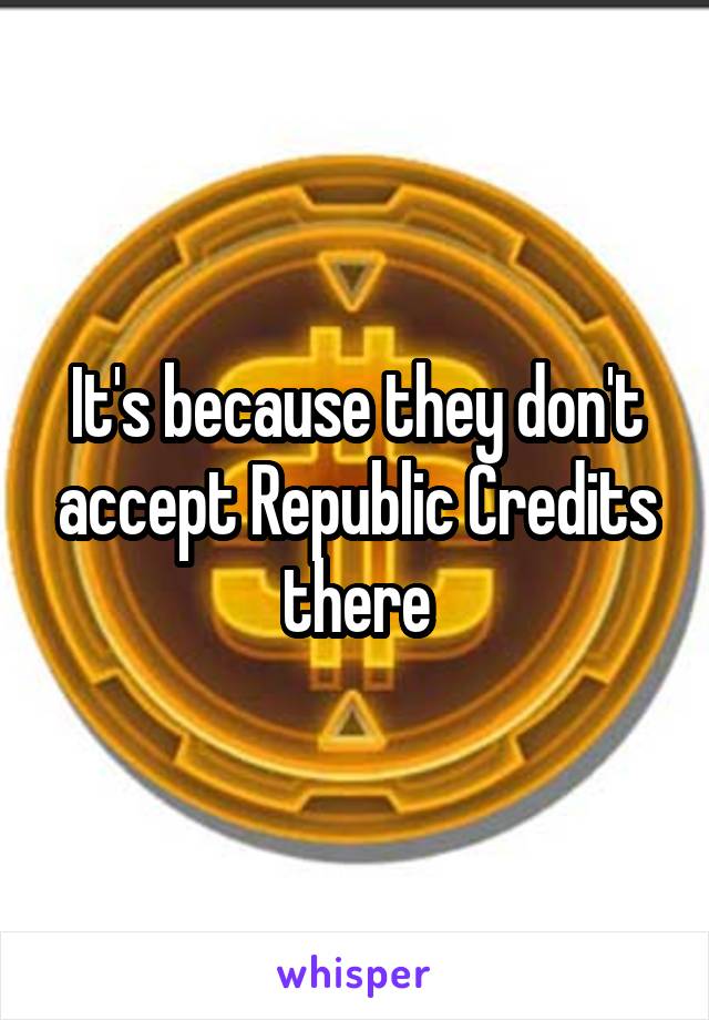 It's because they don't accept Republic Credits there