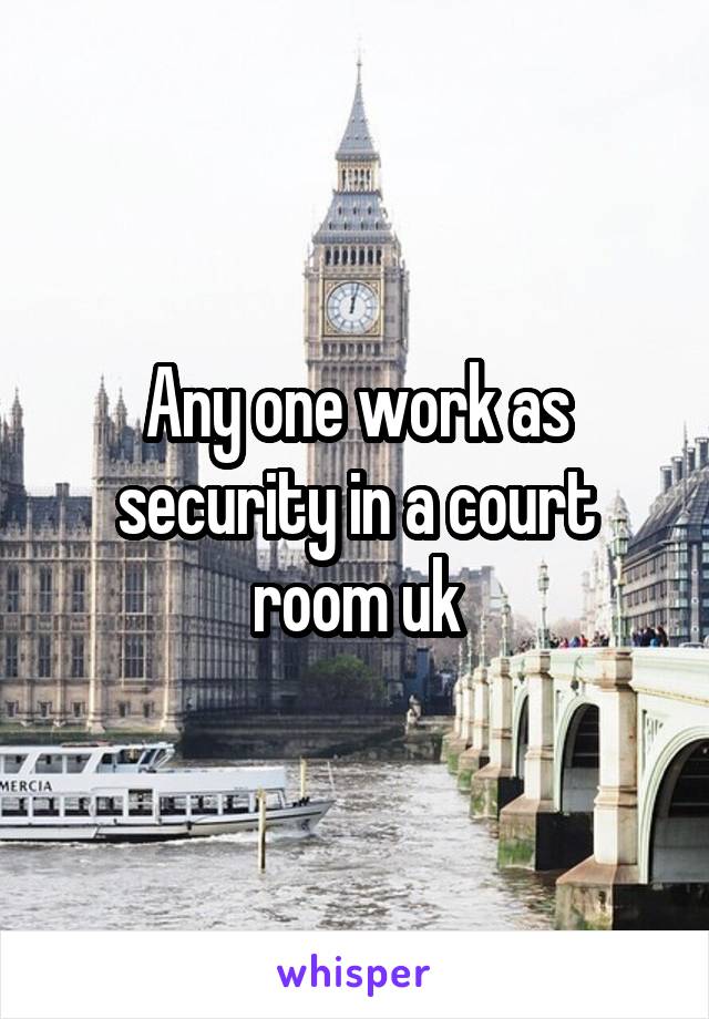 Any one work as security in a court room uk