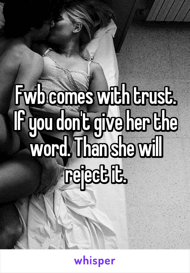 Fwb comes with trust. If you don't give her the word. Than she will reject it.