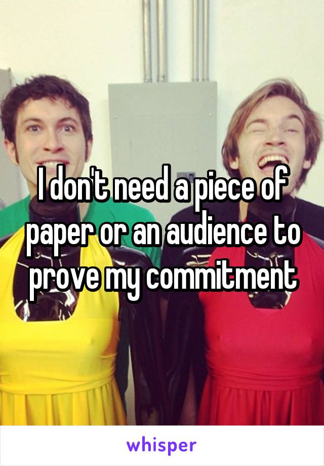 I don't need a piece of paper or an audience to prove my commitment