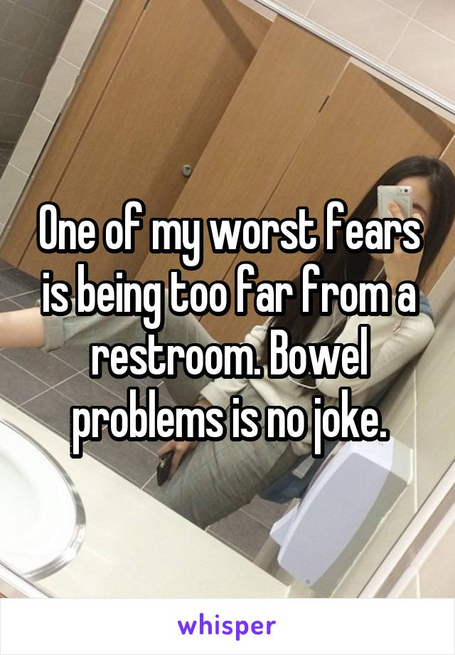 One of my worst fears is being too far from a restroom. Bowel problems is no joke.