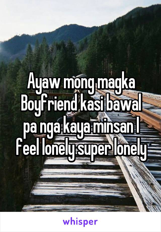 Ayaw mong magka
Boyfriend kasi bawal pa nga kaya minsan I feel lonely super lonely