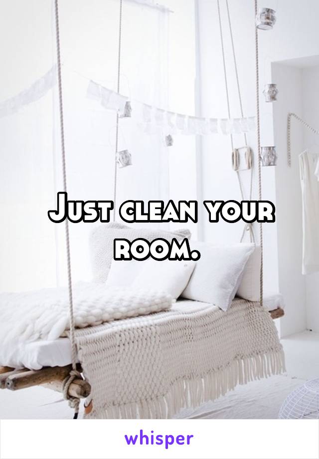 Just clean your room. 