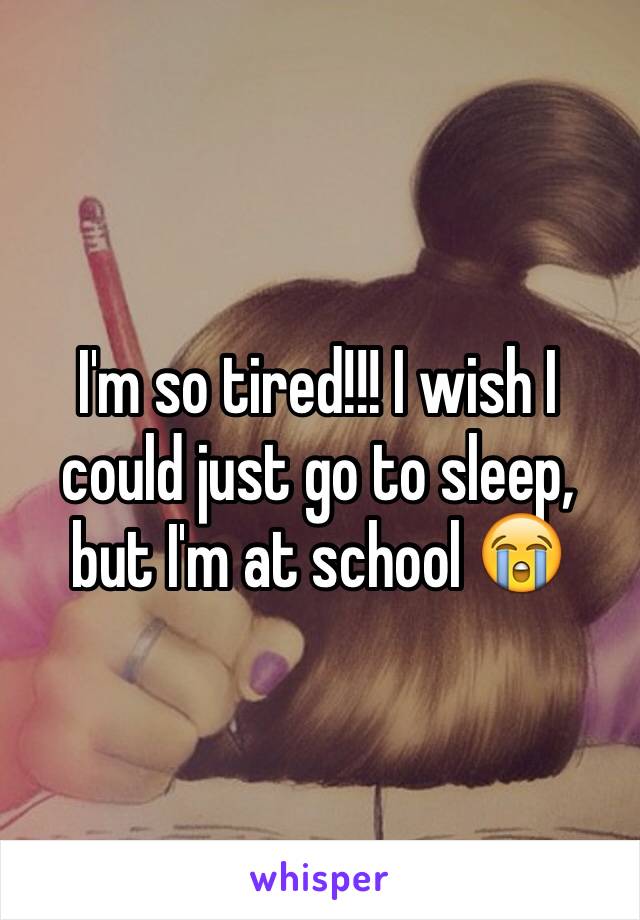 I'm so tired!!! I wish I could just go to sleep, but I'm at school 😭