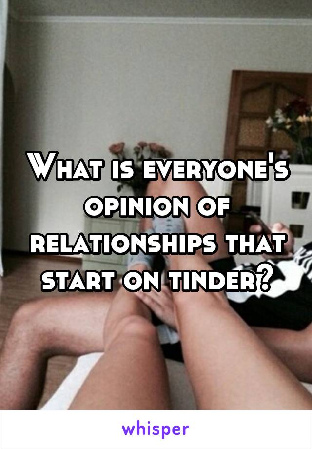 What is everyone's opinion of relationships that start on tinder?