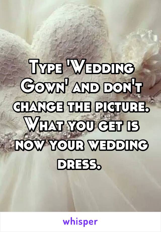 Type 'Wedding Gown' and don't change the picture. What you get is now your wedding dress. 