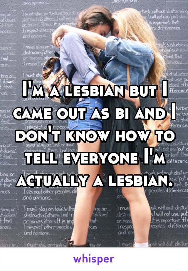 I'm a lesbian but I came out as bi and I don't know how to tell everyone I'm actually a lesbian.