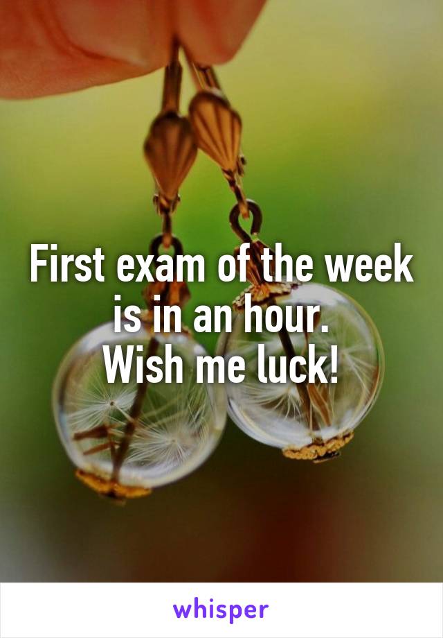 First exam of the week is in an hour.
Wish me luck!