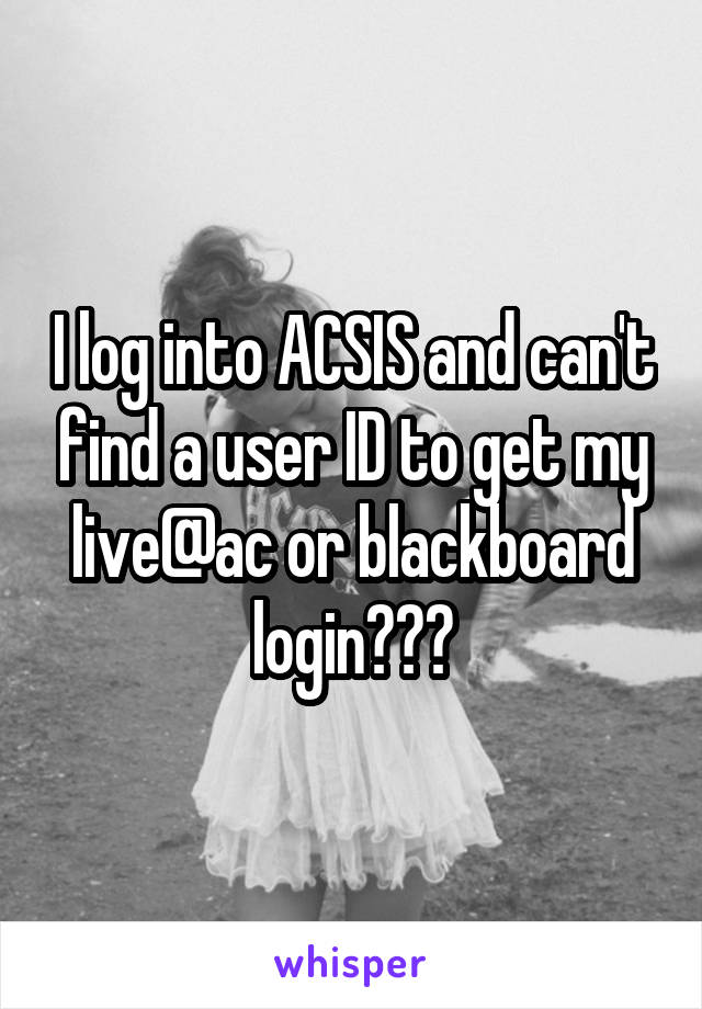 I log into ACSIS and can't find a user ID to get my live@ac or blackboard login???