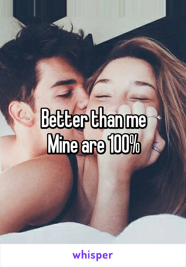 Better than me
Mine are 100%