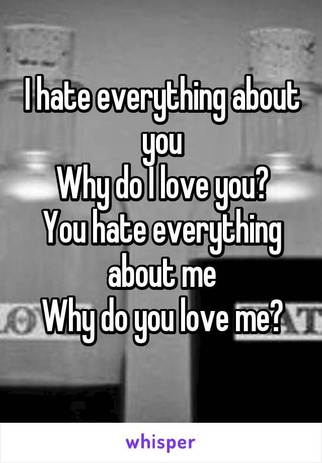 I hate everything about you
Why do I love you?
You hate everything about me
Why do you love me?
