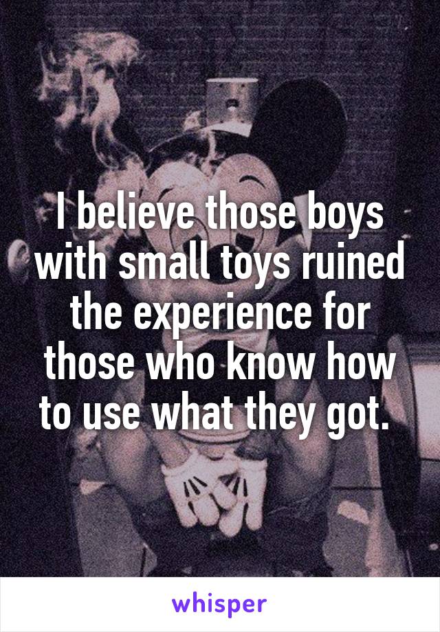 I believe those boys with small toys ruined the experience for those who know how to use what they got. 