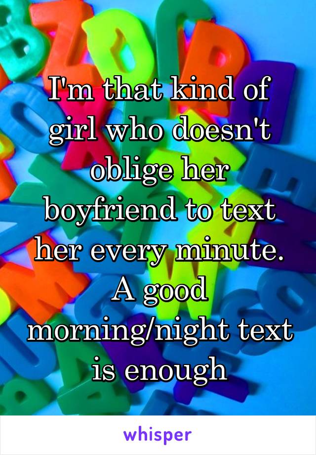 I'm that kind of girl who doesn't oblige her boyfriend to text her every minute. A good morning/night text is enough